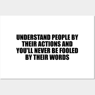 Understand people by their actions and you'll never be fooled by their words Posters and Art